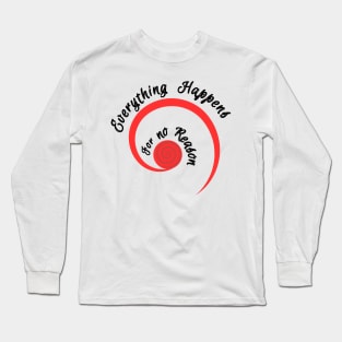 Everything happens for no reason Long Sleeve T-Shirt